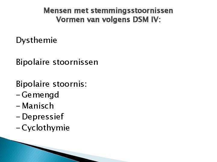 Mensen met stemmingsstoornissen Vormen van volgens DSM IV: Dysthemie Bipolaire stoornissen Bipolaire stoornis: -