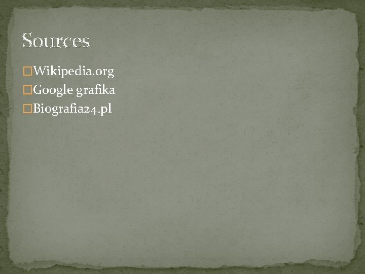 Sources �Wikipedia. org �Google grafika �Biografia 24. pl 