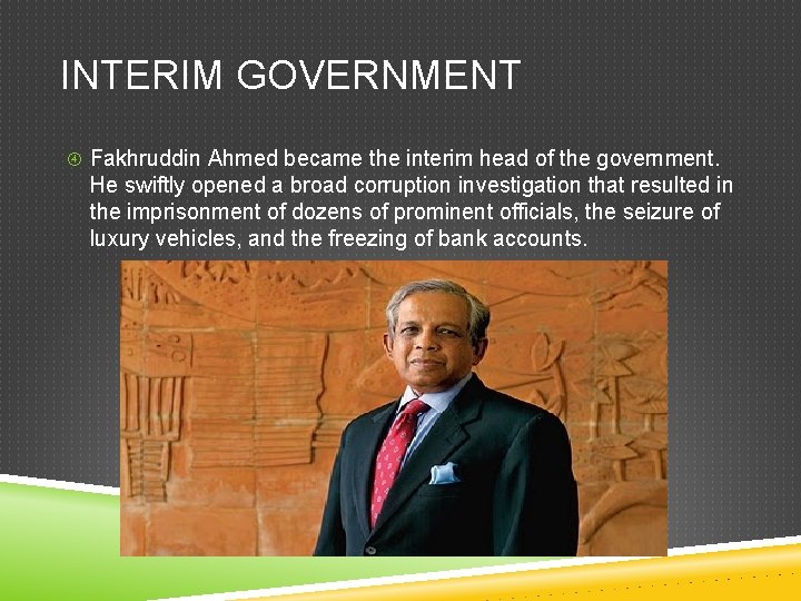 INTERIM GOVERNMENT Fakhruddin Ahmed became the interim head of the government. He swiftly opened