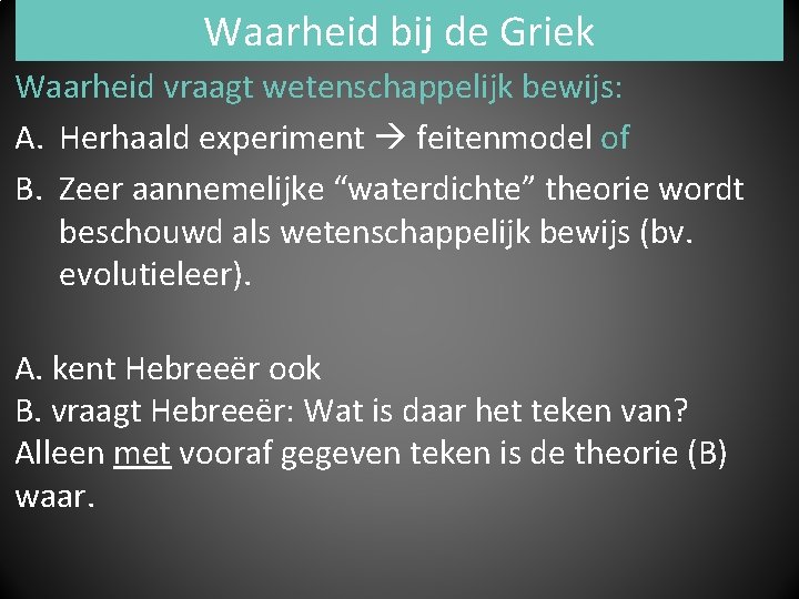 Waarheid bij de Griek Waarheid vraagt wetenschappelijk bewijs: A. Herhaald experiment feitenmodel of B.