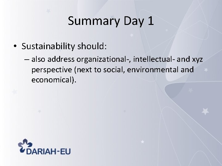 Summary Day 1 • Sustainability should: – also address organizational-, intellectual- and xyz perspective