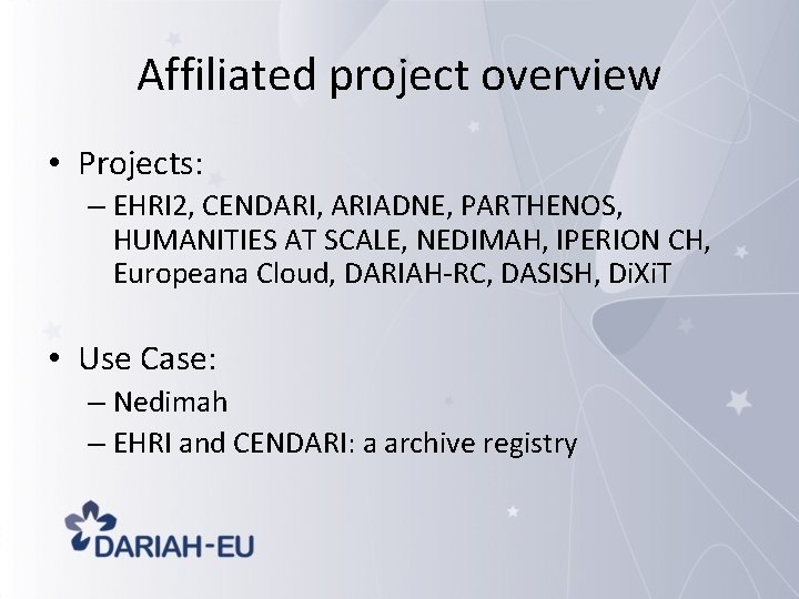 Affiliated project overview • Projects: – EHRI 2, CENDARI, ARIADNE, PARTHENOS, HUMANITIES AT SCALE,
