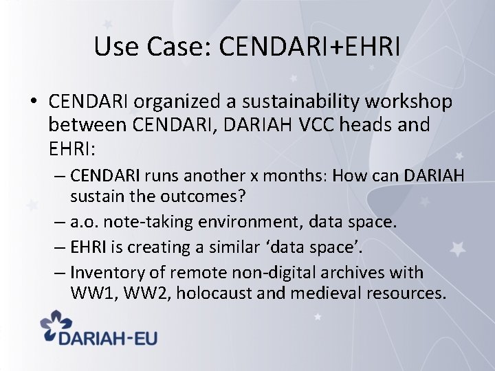 Use Case: CENDARI+EHRI • CENDARI organized a sustainability workshop between CENDARI, DARIAH VCC heads
