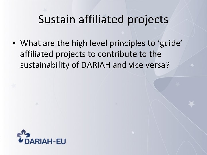 Sustain affiliated projects • What are the high level principles to ‘guide’ affiliated projects
