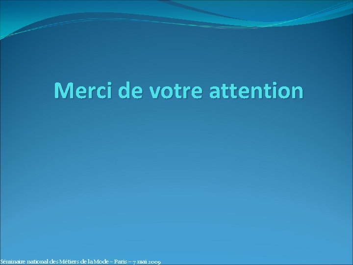 Merci de votre attention Séminaire national des Métiers de la Mode – Paris –