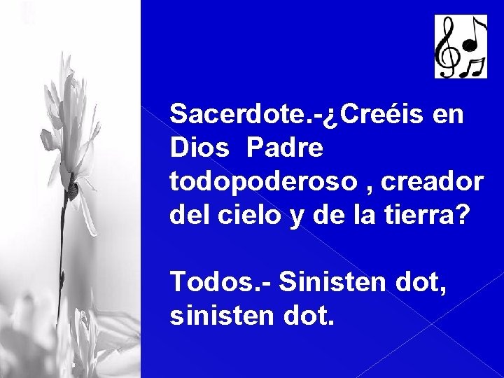 Sacerdote. -¿Creéis en Dios Padre todopoderoso , creador del cielo y de la tierra?