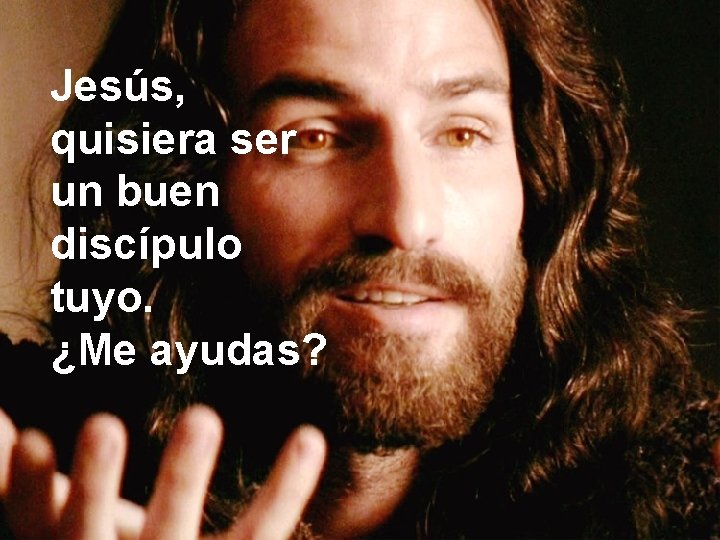 Jesús, quisiera ser un buen discípulo tuyo. ¿Me ayudas? 