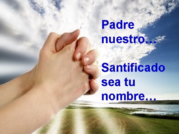 Padre nuestro… Santificado sea tu nombre… 