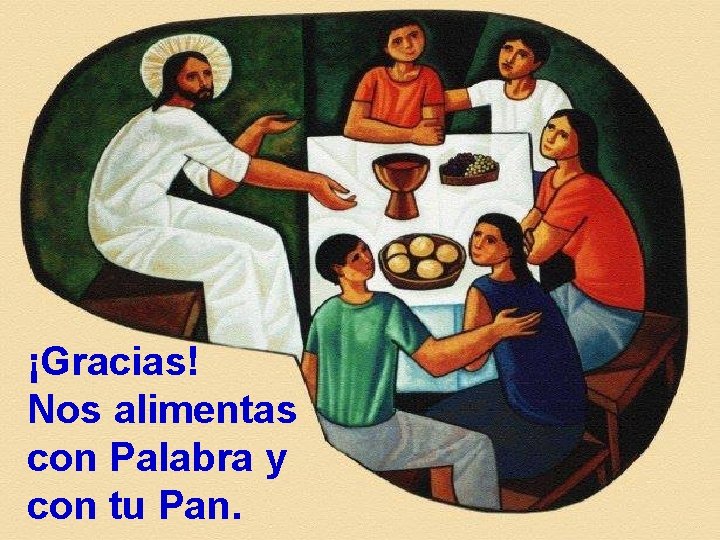 ¡Gracias! Nos alimentas con Palabra y con tu Pan. 