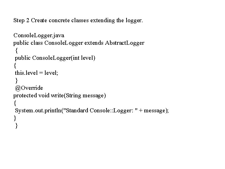 Step 2 Create concrete classes extending the logger. Console. Logger. java public class Console.