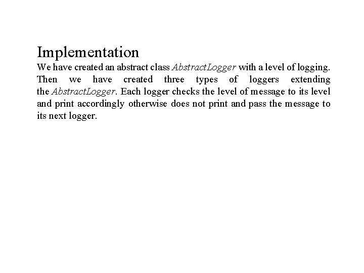 Implementation We have created an abstract class Abstract. Logger with a level of logging.