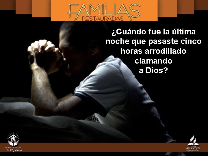 ¿Cuándo fue la última noche que pasaste cinco horas arrodillado clamando a Dios? 