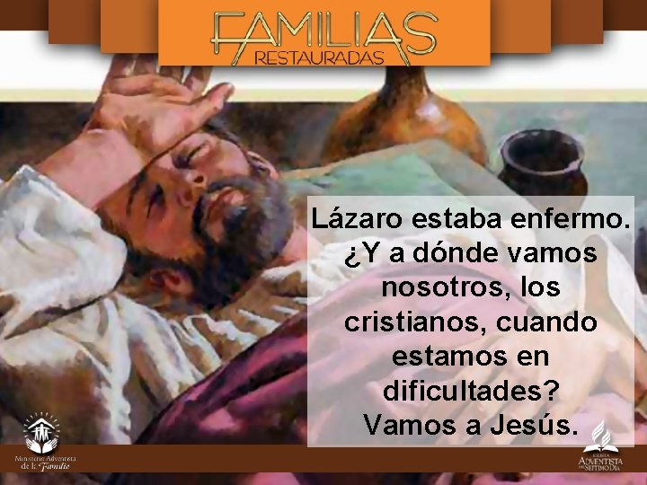 Lázaro estaba enfermo. ¿Y a dónde vamos nosotros, los cristianos, cuando estamos en dificultades?