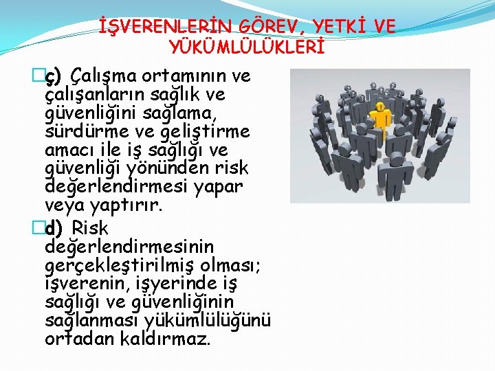 İŞVERENLERİN GÖREV, YETKİ VE YÜKÜMLÜLÜKLERİ �ç) Çalışma ortamının ve çalışanların sağlık ve güvenliğini sağlama,