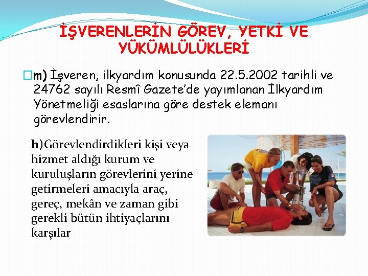 İŞVERENLERİN GÖREV, YETKİ VE YÜKÜMLÜLÜKLERİ �m) İşveren, ilkyardım konusunda 22. 5. 2002 tarihli ve