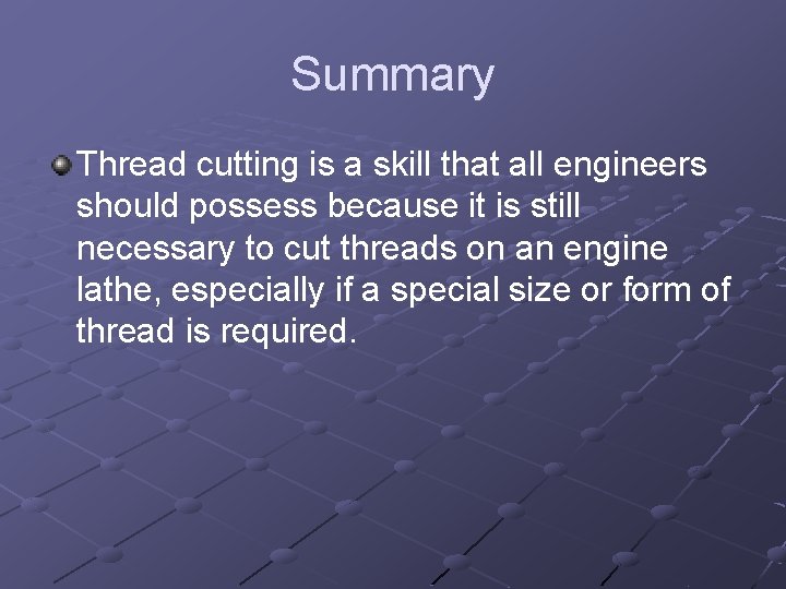 Summary Thread cutting is a skill that all engineers should possess because it is