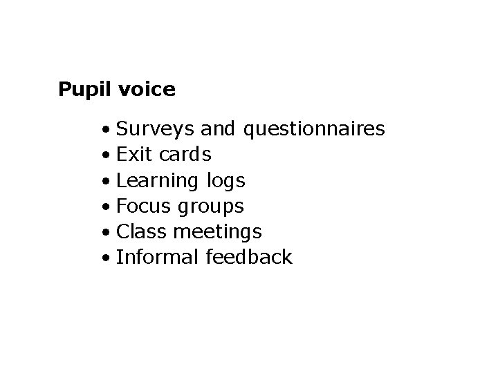 Pupil voice • Surveys and questionnaires • Exit cards • Learning logs • Focus