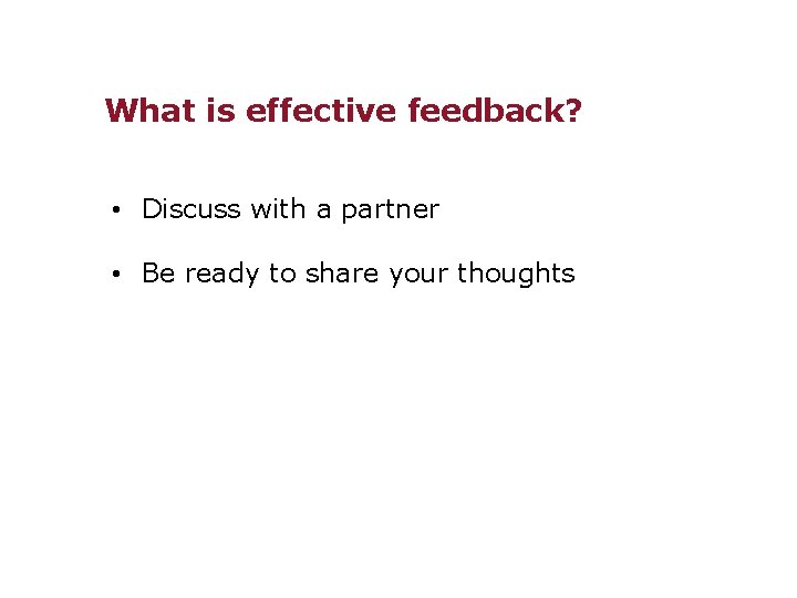 What is effective feedback? • Discuss with a partner • Be ready to share