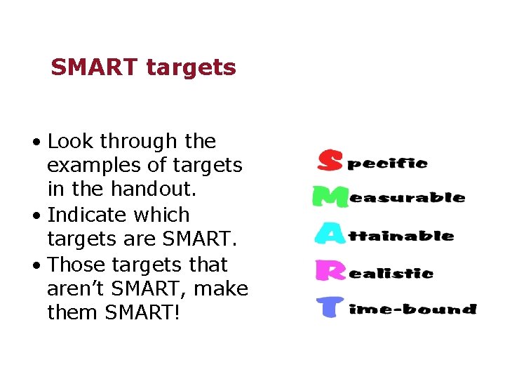 SMART targets • Look through the examples of targets in the handout. • Indicate