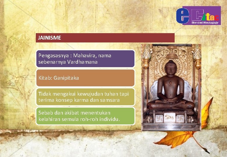 JAINISME Pengasasnya : Mahavira, nama sebenarnya Vardhamana Kitab: Ganipitaka Tidak mengakui kewujudan tuhan tapi