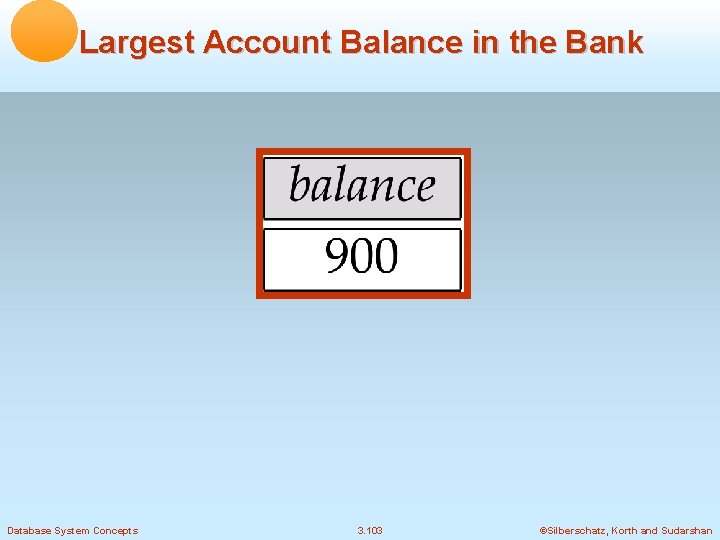 Largest Account Balance in the Bank Database System Concepts 3. 103 ©Silberschatz, Korth and