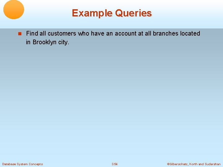 Example Queries Find all customers who have an account at all branches located in