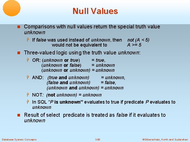 Null Values Comparisons with null values return the special truth value unknown If false