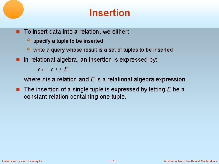 Insertion To insert data into a relation, we either: specify a tuple to be