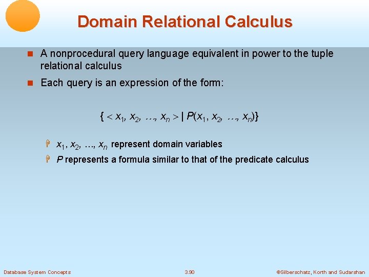 Domain Relational Calculus A nonprocedural query language equivalent in power to the tuple relational