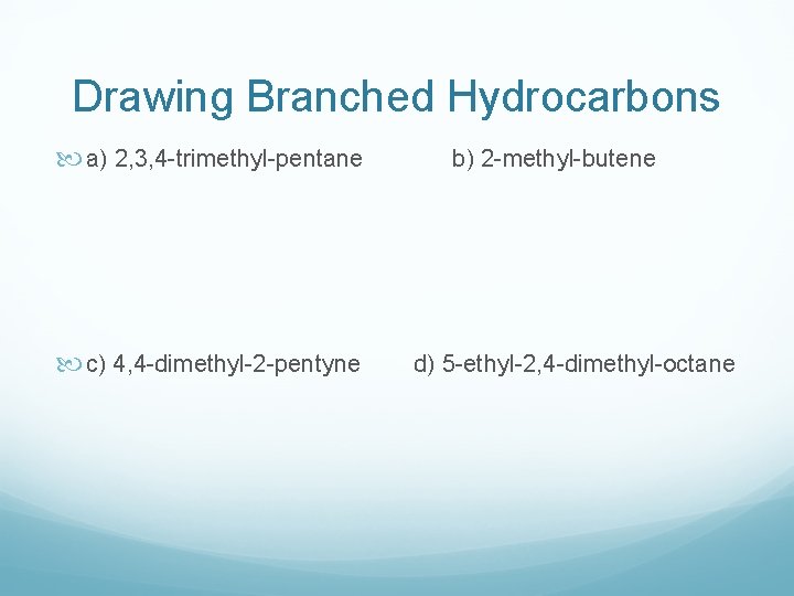 Drawing Branched Hydrocarbons a) 2, 3, 4 -trimethyl-pentane c) 4, 4 -dimethyl-2 -pentyne b)