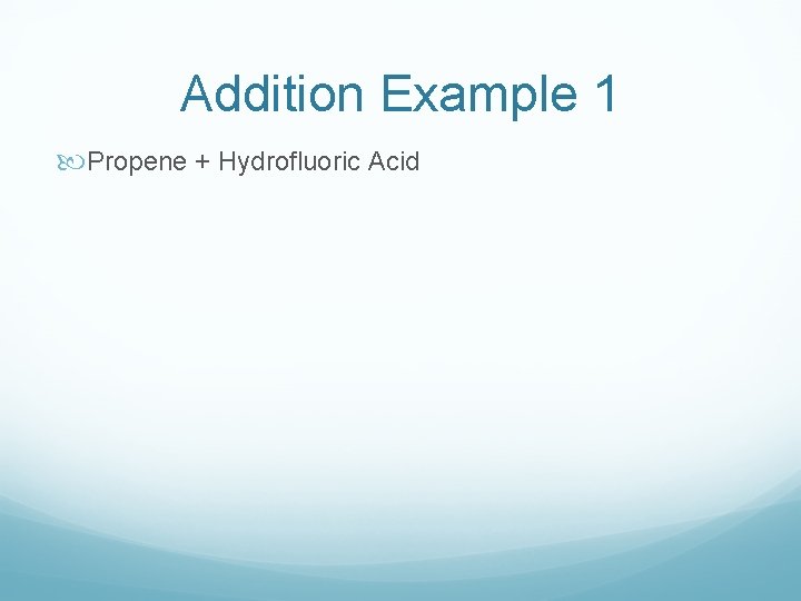 Addition Example 1 Propene + Hydrofluoric Acid 