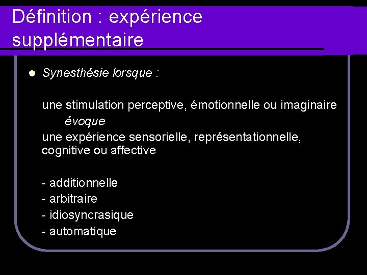 Définition : expérience supplémentaire l Synesthésie lorsque : une stimulation perceptive, émotionnelle ou imaginaire