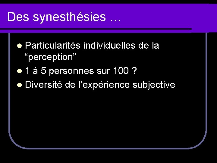 Des synesthésies … l Particularités individuelles de la “perception” l 1 à 5 personnes