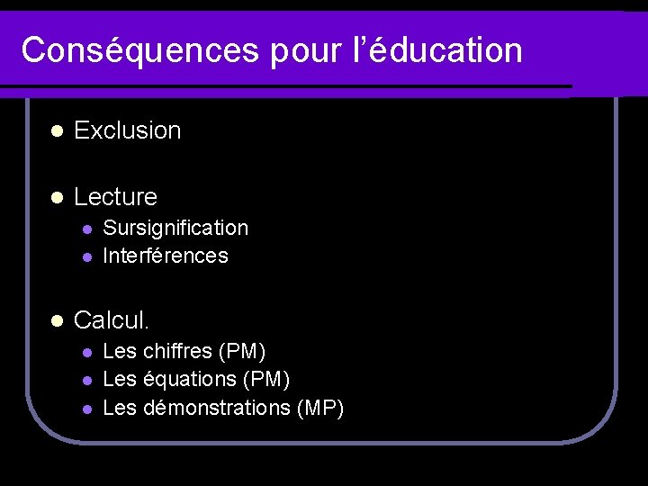 Conséquences pour l’éducation l Exclusion l Lecture l l l Sursignification Interférences Calcul. l
