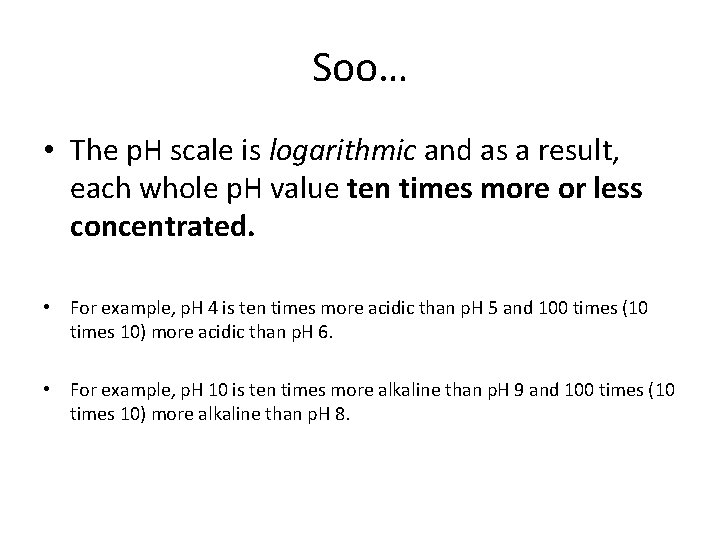 Soo… • The p. H scale is logarithmic and as a result, each whole