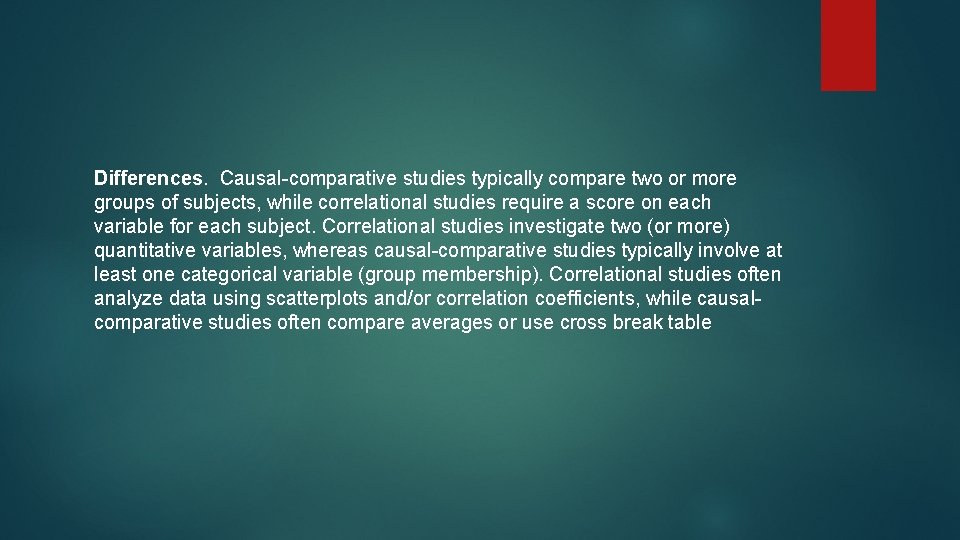 Differences. Causal-comparative studies typically compare two or more groups of subjects, while correlational studies