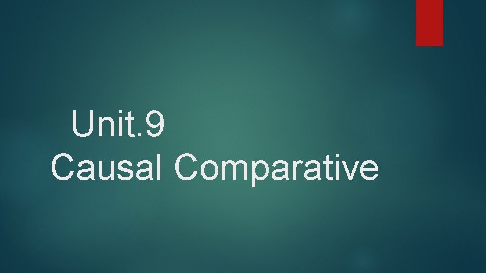 Unit. 9 Causal Comparative 