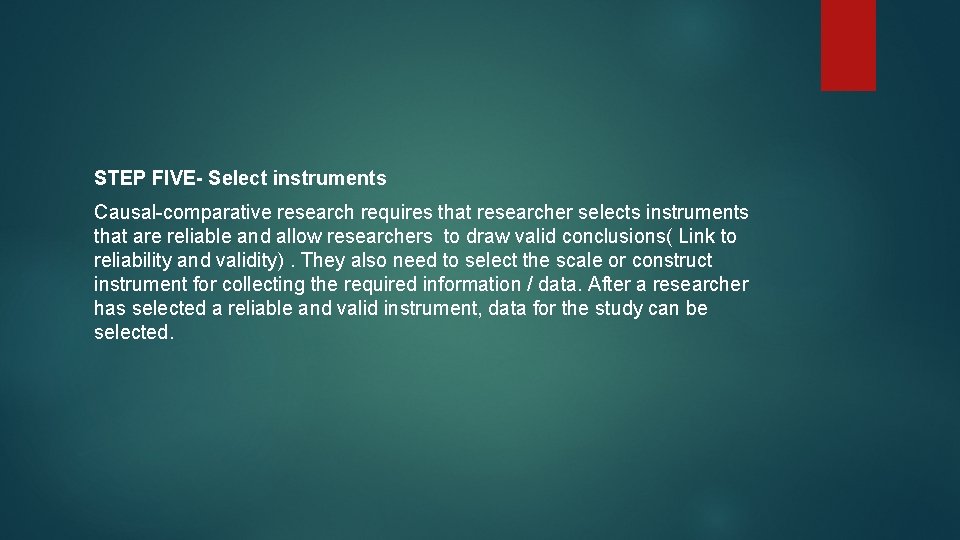 STEP FIVE- Select instruments Causal-comparative research requires that researcher selects instruments that are reliable