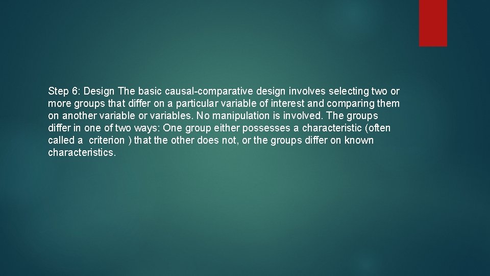 Step 6: Design The basic causal-comparative design involves selecting two or more groups that