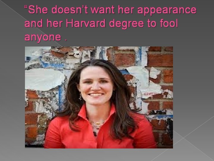 “She doesn’t want her appearance and her Harvard degree to fool anyone. 
