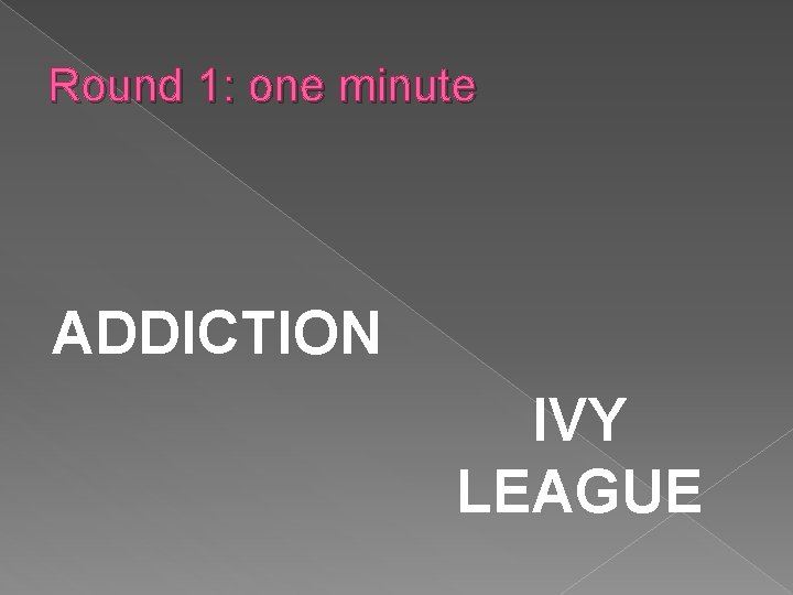 Round 1: one minute ADDICTION IVY LEAGUE 