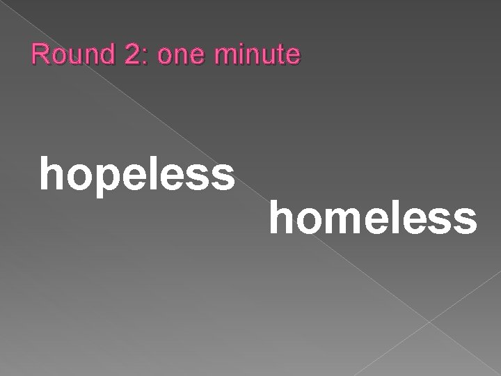 Round 2: one minute hopeless homeless 