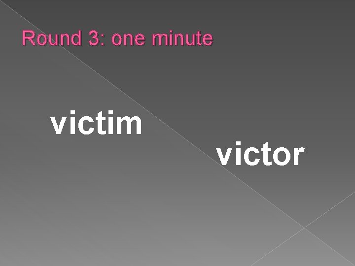 Round 3: one minute victim victor 