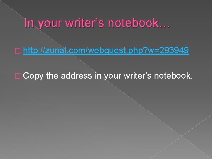 In your writer’s notebook… � http: //zunal. com/webquest. php? w=293949 � Copy the address