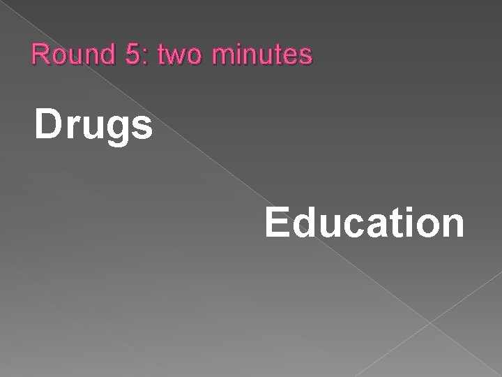 Round 5: two minutes Drugs Education 
