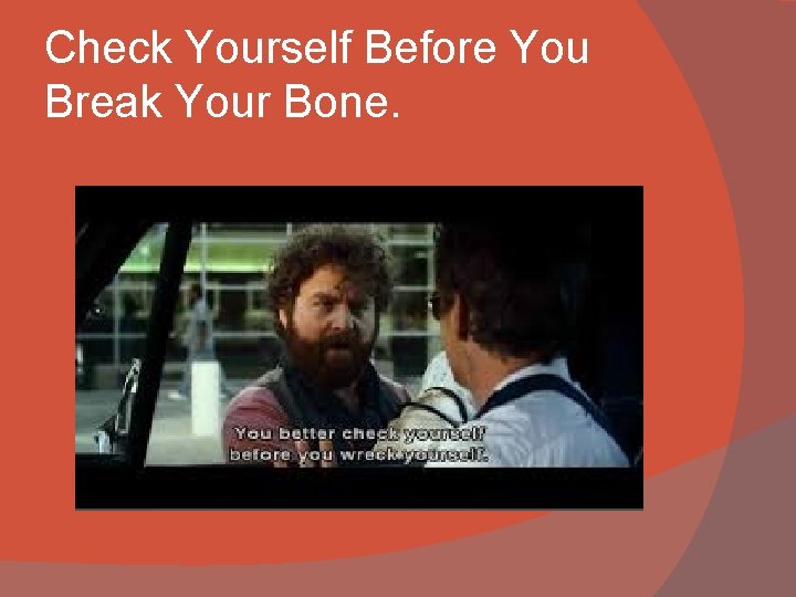 Check Yourself Before You Break Your Bone. 