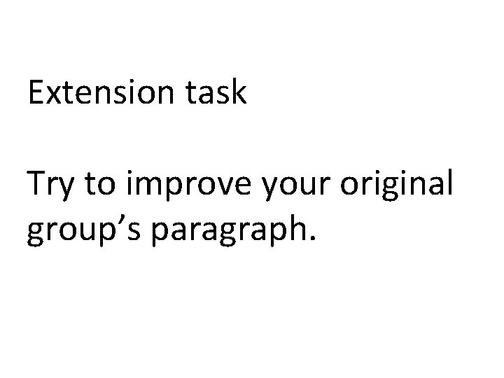 Extension task Try to improve your original group’s paragraph. 