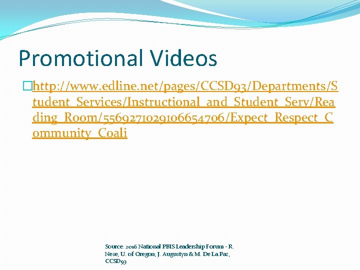 Promotional Videos �http: //www. edline. net/pages/CCSD 93/Departments/S tudent_Services/Instructional_and_Student_Serv/Rea ding_Room/5569271029106654706/Expect_Respect_C ommunity_Coali Source: 2016 National PBIS
