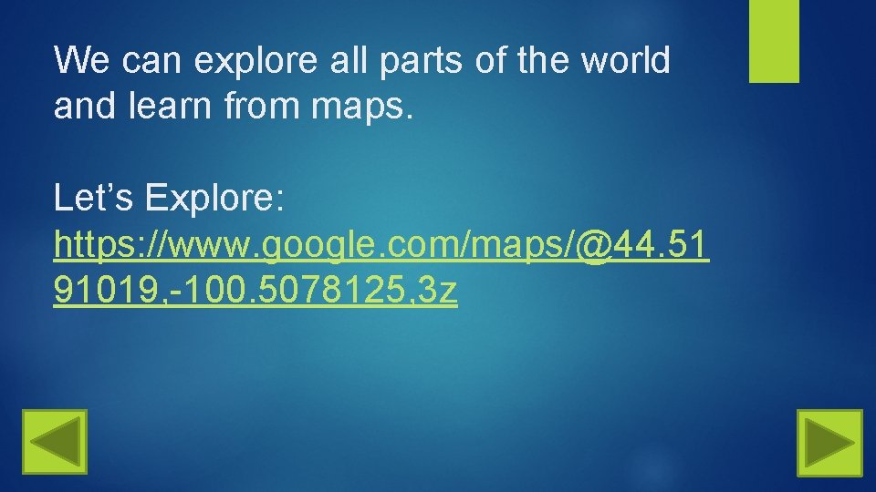 We can explore all parts of the world and learn from maps. Let’s Explore: