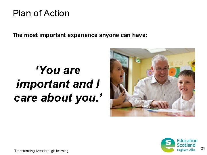 Plan of Action The most important experience anyone can have: ‘You are important and